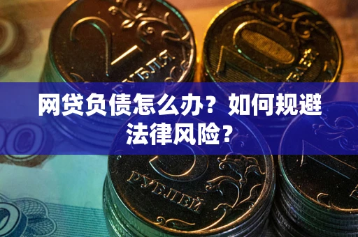武汉网贷负债怎么办？如何规避法律风险？