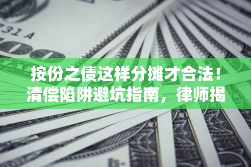 武汉按份之债这样分摊才合法！清偿陷阱避坑指南，律师揭秘关键条款