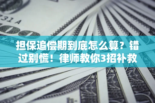武汉担保追偿期到底怎么算？错过别慌！律师教你3招补救
