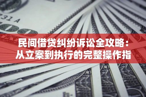 武汉民间借贷纠纷诉讼全攻略：从立案到执行的完整操作指南