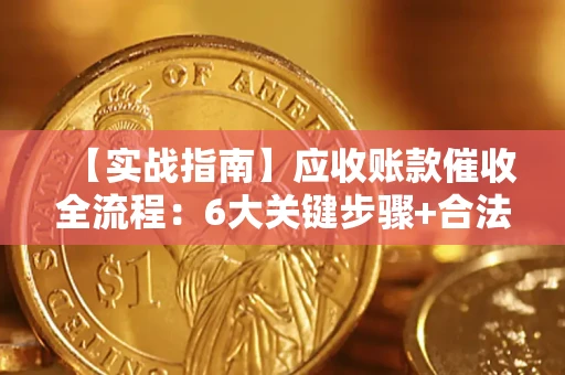 武汉【实战指南】应收账款催收全流程：6大关键步骤+合法回款技巧