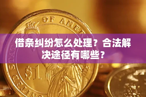 武汉借条纠纷怎么处理？合法解决途径有哪些？