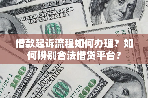 武汉借款起诉流程如何办理？如何辨别合法借贷平台？