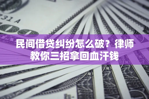 武汉民间借贷纠纷怎么破？律师教你三招拿回血汗钱