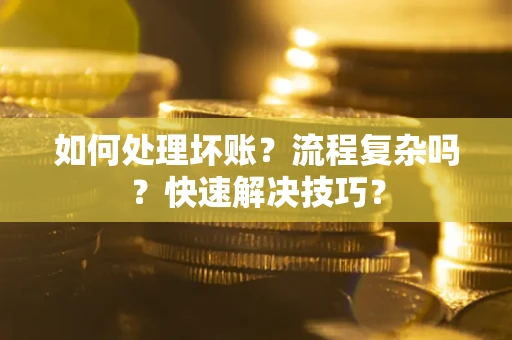 武汉如何处理坏账？流程复杂吗？快速解决技巧？