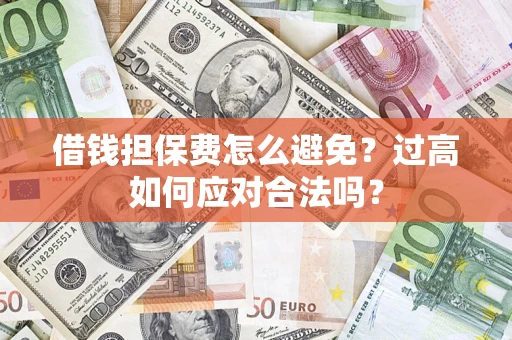 武汉借钱担保费怎么避免？过高如何应对合法吗？