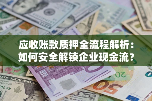 武汉应收账款质押全流程解析：如何安全解锁企业现金流？