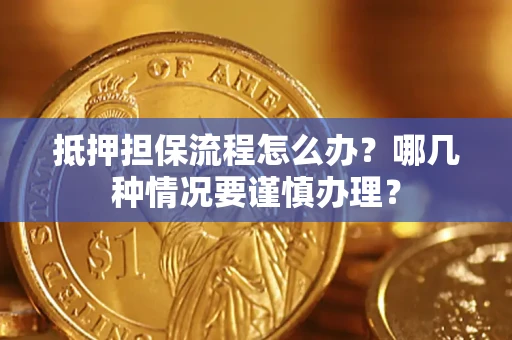 武汉抵押担保流程怎么办？哪几种情况要谨慎办理？