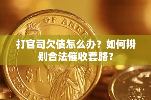 武汉打官司欠债怎么办？如何辨别合法催收套路？