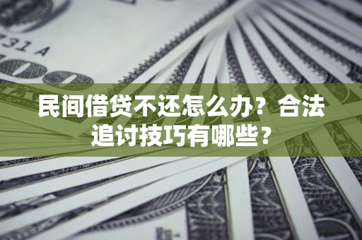 武汉民间借贷不还怎么办？合法追讨技巧有哪些？