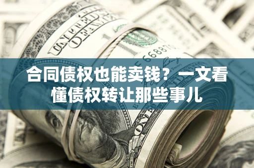 武汉合同债权也能卖钱？一文看懂债权转让那些事儿