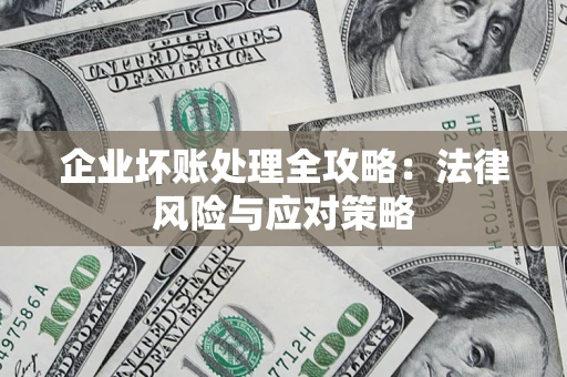 武汉企业坏账处理全攻略：法律风险与应对策略