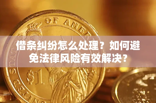 武汉借条纠纷怎么处理？如何避免法律风险有效解决？