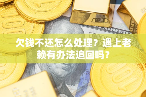 武汉欠钱不还怎么处理？遇上老赖有办法追回吗？