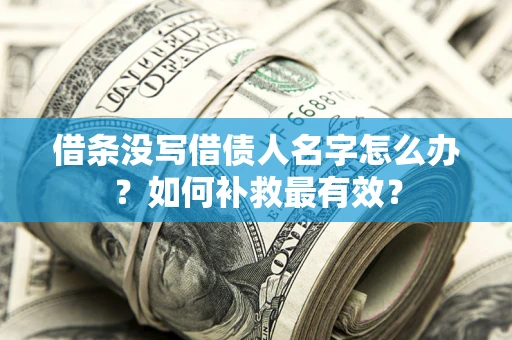 武汉借条没写借债人名字怎么办？如何补救最有效？