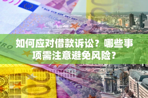 武汉如何应对借款诉讼？哪些事项需注意避免风险？
