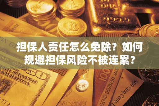 武汉担保人责任怎么免除？如何规避担保风险不被连累？