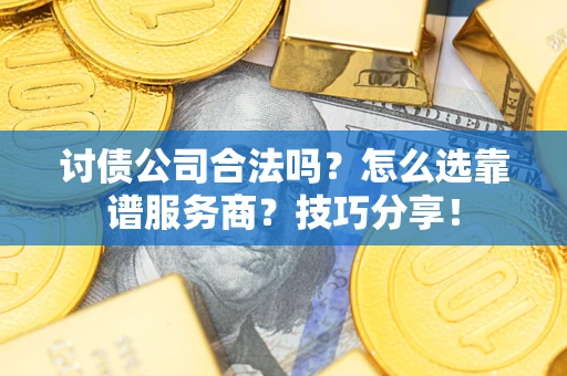 武汉讨债公司合法吗？怎么选靠谱服务商？技巧分享！