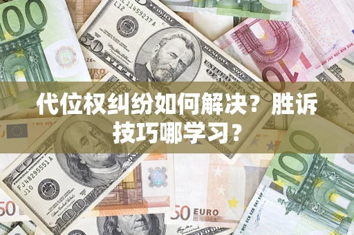 武汉代位权纠纷如何解决？胜诉技巧哪学习？
