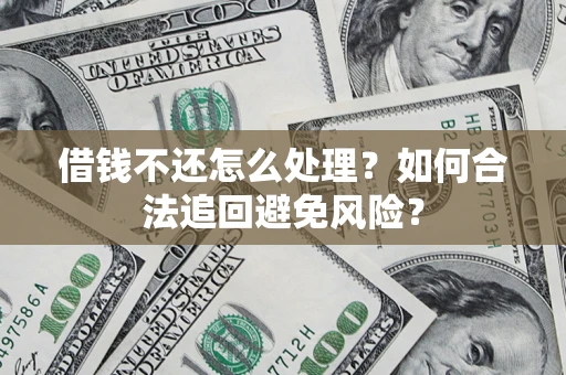 武汉借钱不还怎么处理？如何合法追回避免风险？