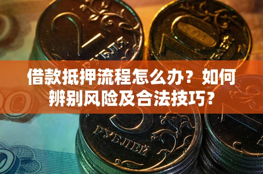 武汉借款抵押流程怎么办？如何辨别风险及合法技巧？