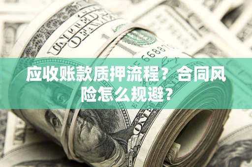 武汉应收账款质押流程？合同风险怎么规避？