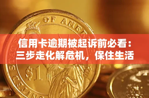 武汉信用卡逾期被起诉前必看：三步走化解危机，保住生活尊严