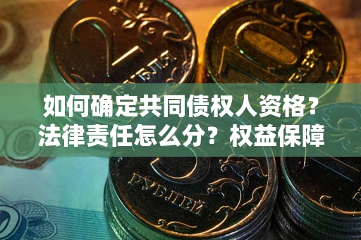 武汉如何确定共同债权人资格？法律责任怎么分？权益保障技巧揭秘！