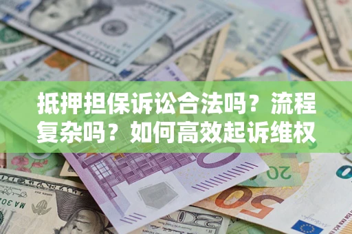 武汉抵押担保诉讼合法吗？流程复杂吗？如何高效起诉维权？