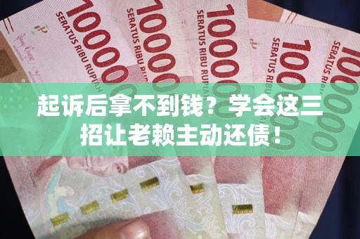 武汉起诉后拿不到钱？学会这三招让老赖主动还债！