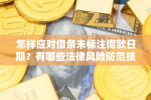 武汉怎样应对借条未标注借款日期？有哪些法律风险防范技巧？