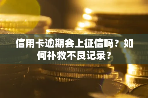 武汉信用卡逾期会上征信吗？如何补救不良记录？
