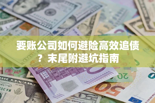 武汉要账公司如何避险高效追债？末尾附避坑指南
