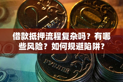 武汉借款抵押流程复杂吗？有哪些风险？如何规避陷阱？