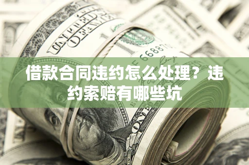 武汉借款合同违约怎么处理？违约索赔有哪些坑