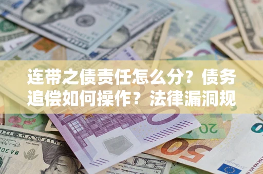 武汉连带之债责任怎么分？债务追偿如何操作？法律漏洞规避指南