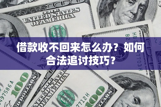 武汉借款收不回来怎么办？如何合法追讨技巧？