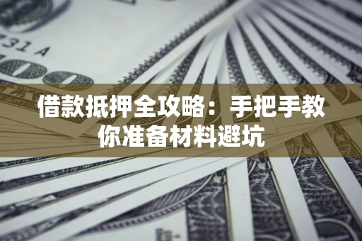 武汉借款抵押全攻略：手把手教你准备材料避坑