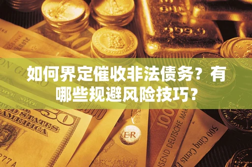 武汉如何界定催收非法债务？有哪些规避风险技巧？