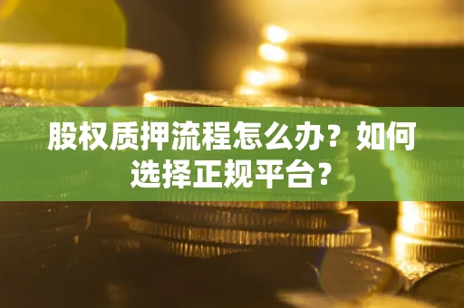 武汉股权质押流程怎么办？如何选择正规平台？