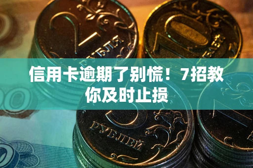 武汉信用卡逾期了别慌！7招教你及时止损