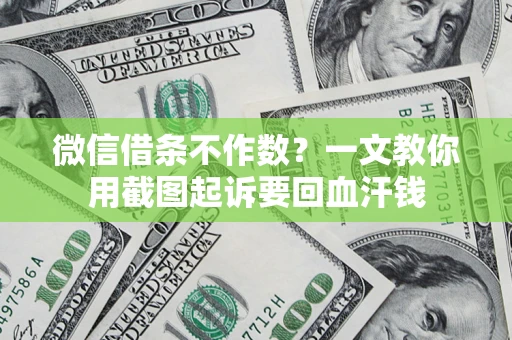 武汉微信借条不作数？一文教你用截图起诉要回血汗钱