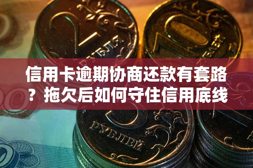 武汉信用卡逾期协商还款有套路？拖欠后如何守住信用底线？