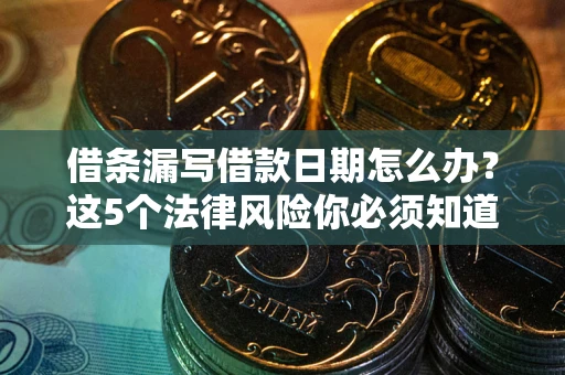 武汉借条漏写借款日期怎么办？这5个法律风险你必须知道