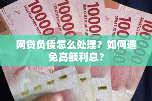 武汉网贷负债怎么处理？如何避免高额利息？