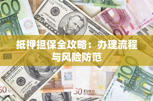 武汉抵押担保全攻略：办理流程与风险防范