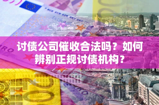 武汉讨债公司催收合法吗？如何辨别正规讨债机构？