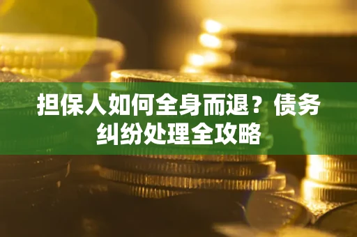 武汉担保人如何全身而退？债务纠纷处理全攻略