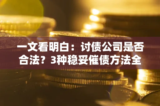 武汉一文看明白：讨债公司是否合法？3种稳妥催债方法全解析