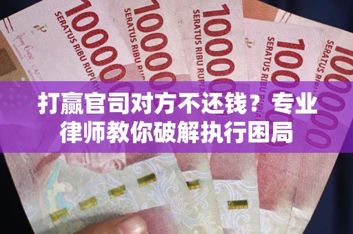 武汉打赢官司对方不还钱？专业律师教你破解执行困局